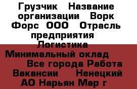 Грузчик › Название организации ­ Ворк Форс, ООО › Отрасль предприятия ­ Логистика › Минимальный оклад ­ 23 000 - Все города Работа » Вакансии   . Ненецкий АО,Нарьян-Мар г.